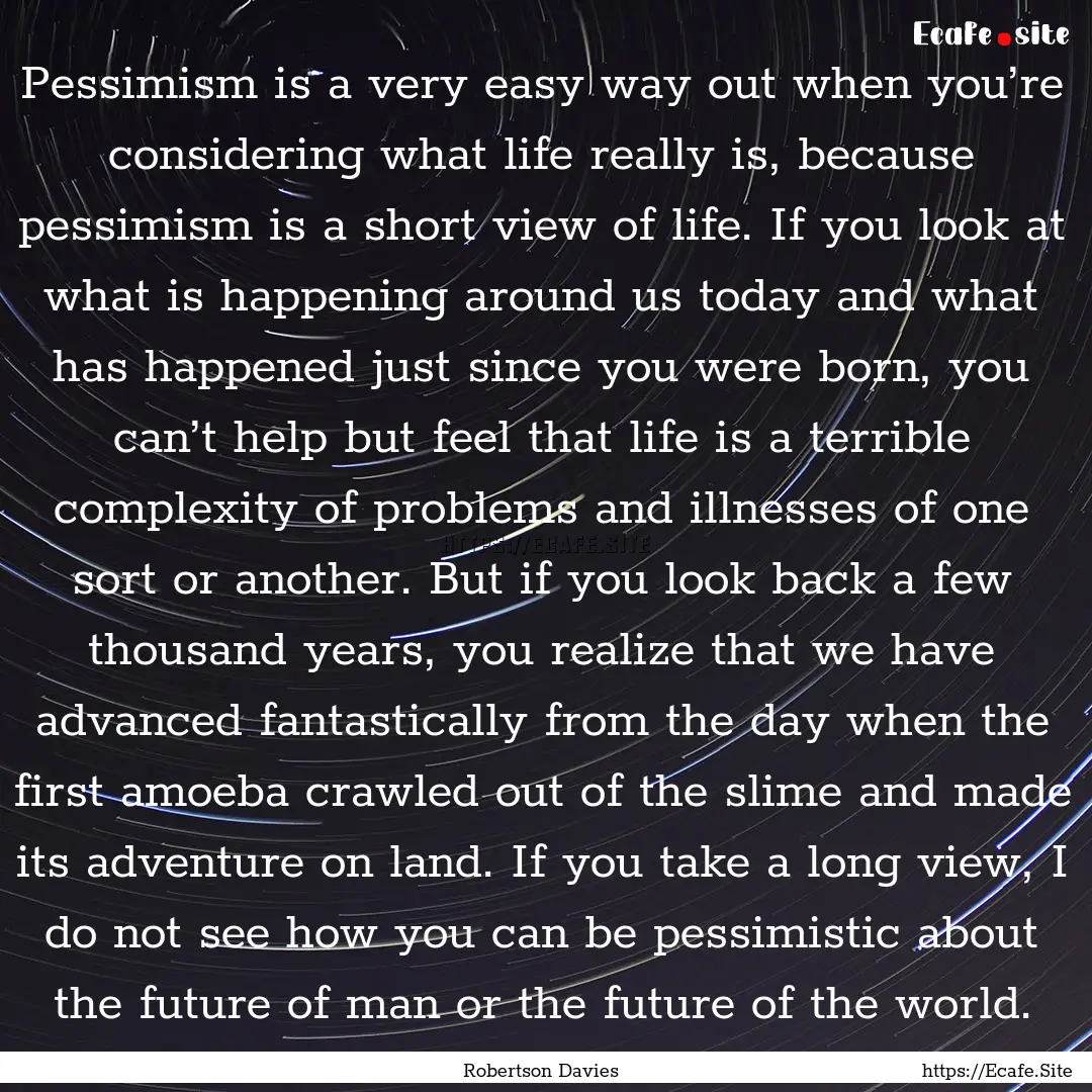 Pessimism is a very easy way out when you’re.... : Quote by Robertson Davies