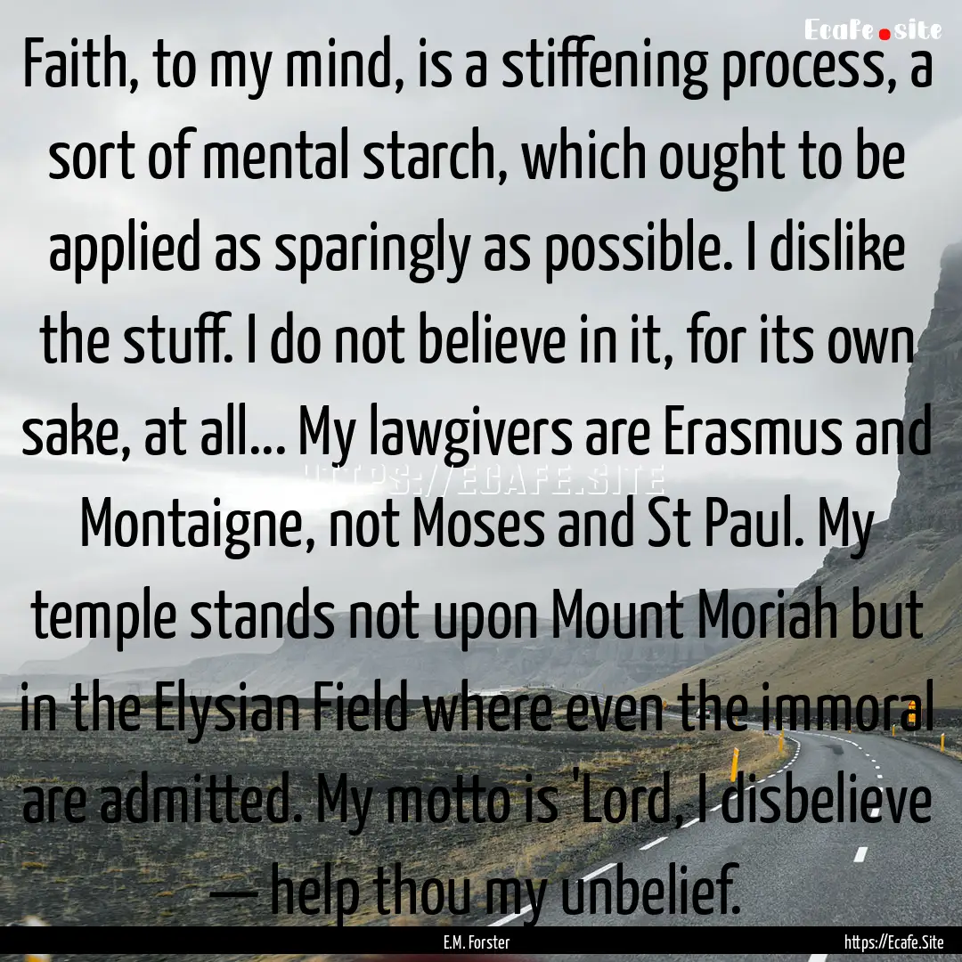 Faith, to my mind, is a stiffening process,.... : Quote by E.M. Forster