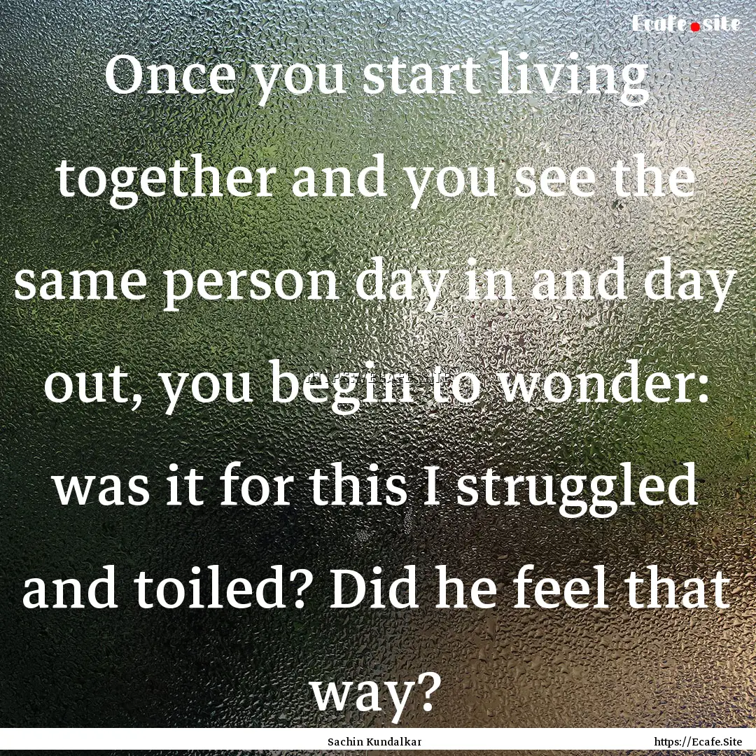 Once you start living together and you see.... : Quote by Sachin Kundalkar