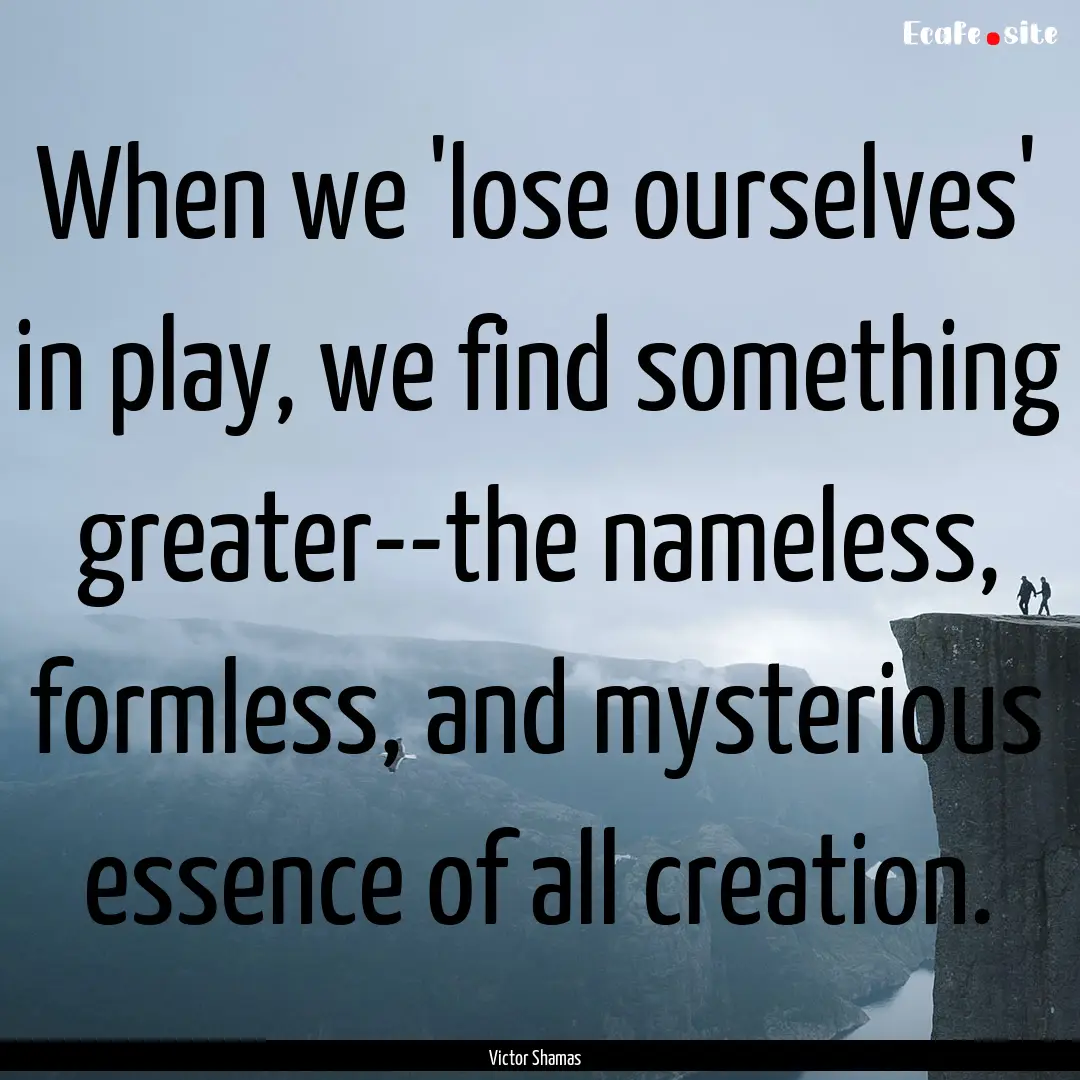 When we 'lose ourselves' in play, we find.... : Quote by Victor Shamas