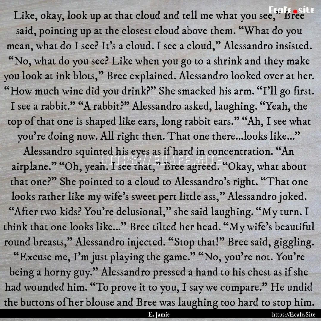 Like, okay, look up at that cloud and tell.... : Quote by E. Jamie