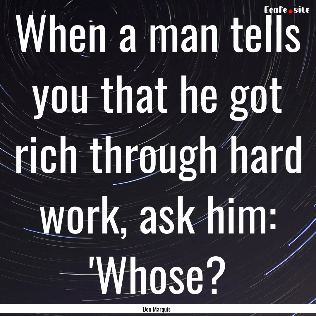 When a man tells you that he got rich through.... : Quote by Don Marquis