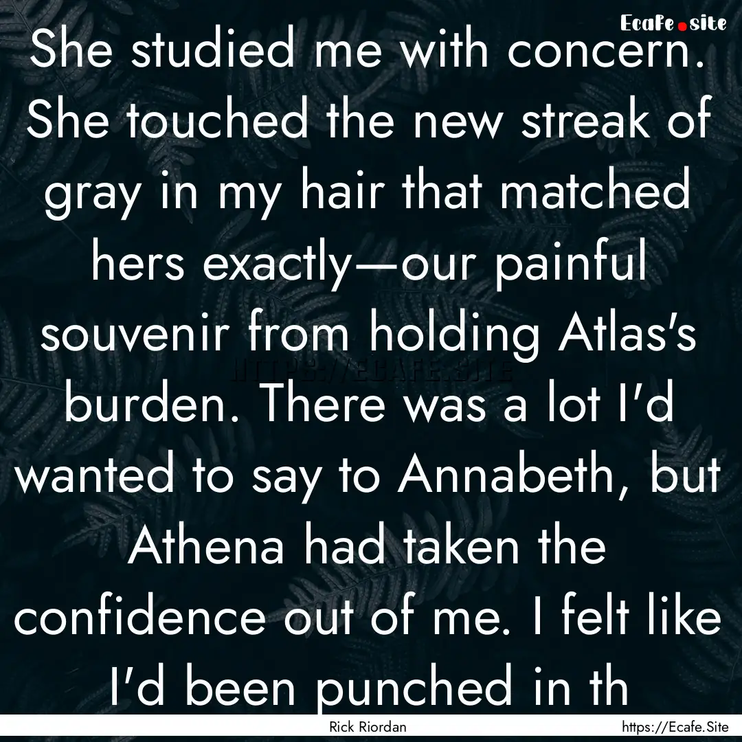 She studied me with concern. She touched.... : Quote by Rick Riordan