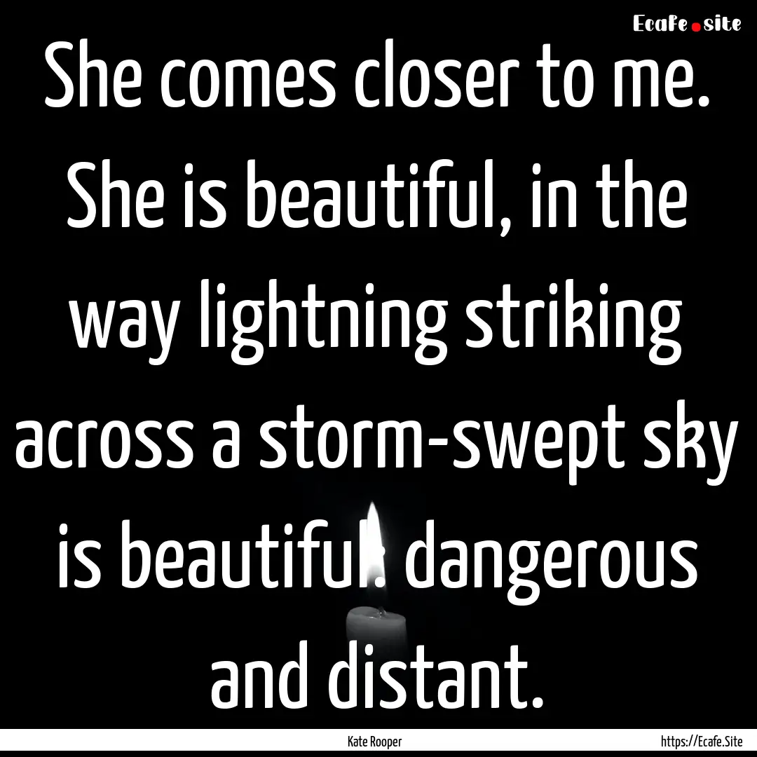 She comes closer to me. She is beautiful,.... : Quote by Kate Rooper