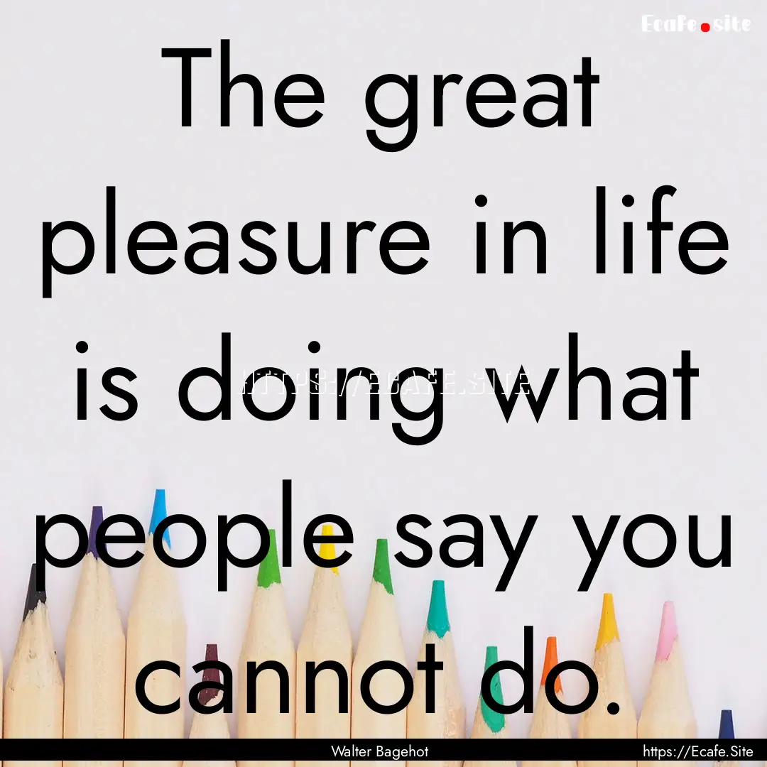 The great pleasure in life is doing what.... : Quote by Walter Bagehot