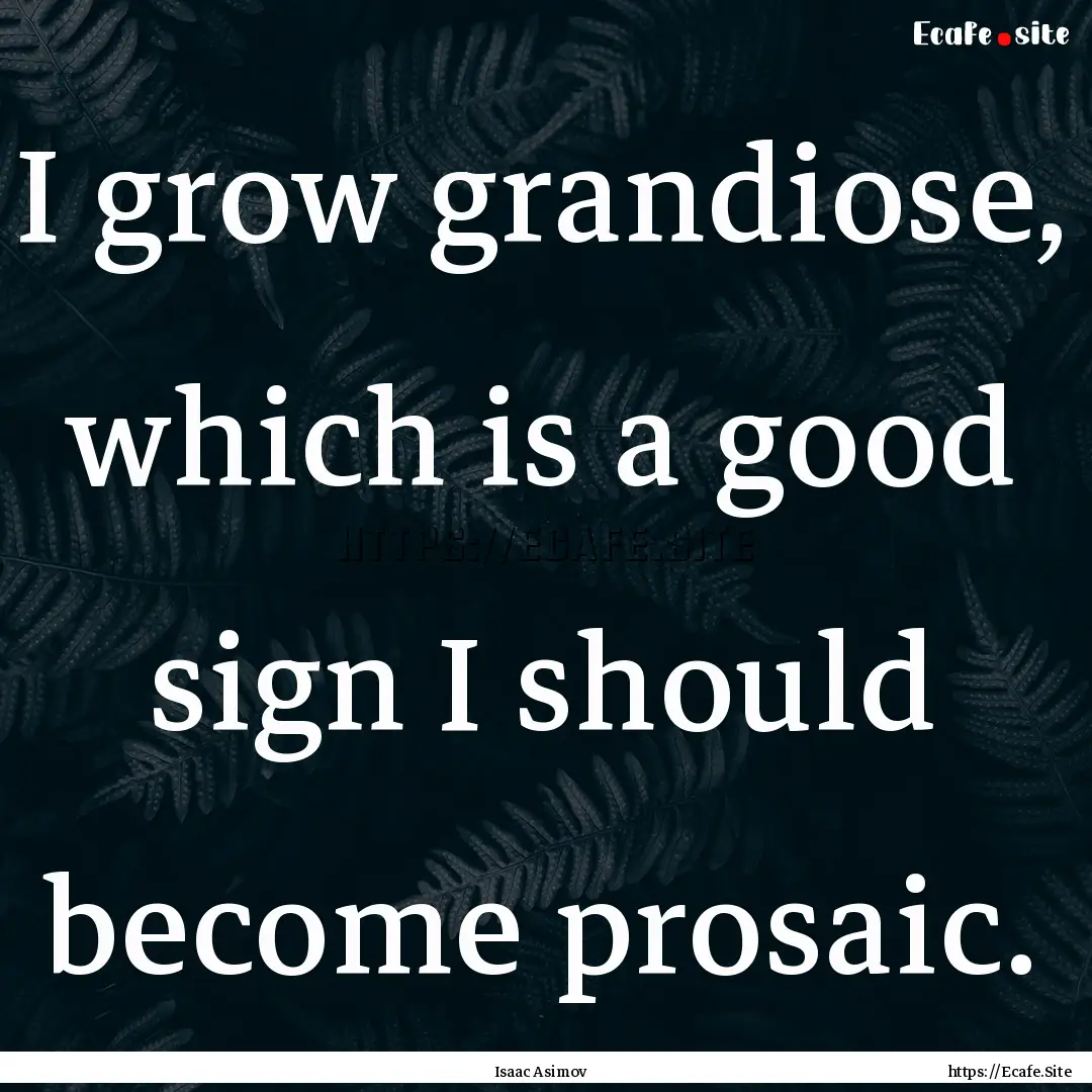 I grow grandiose, which is a good sign I.... : Quote by Isaac Asimov