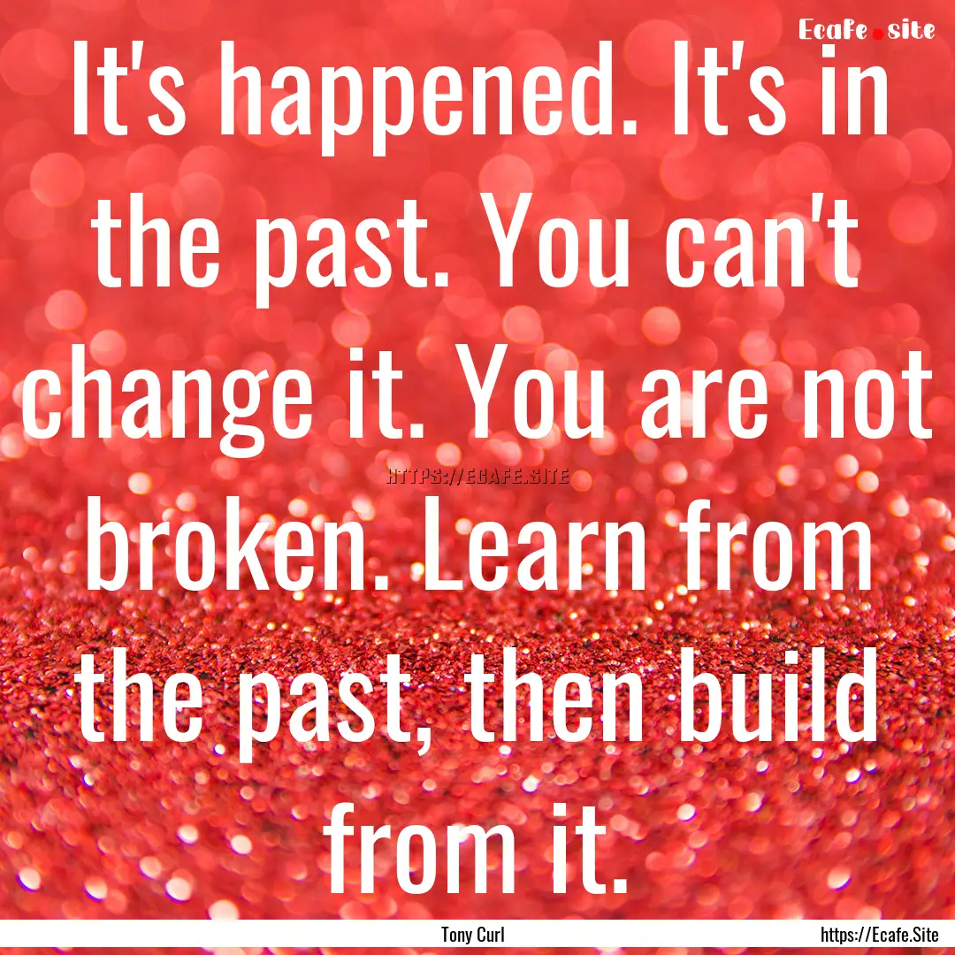 It's happened. It's in the past. You can't.... : Quote by Tony Curl