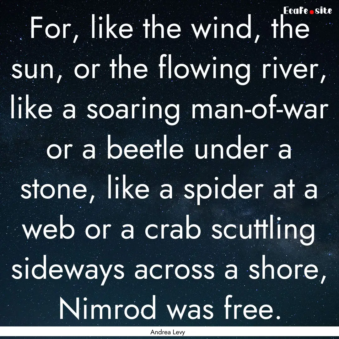 For, like the wind, the sun, or the flowing.... : Quote by Andrea Levy