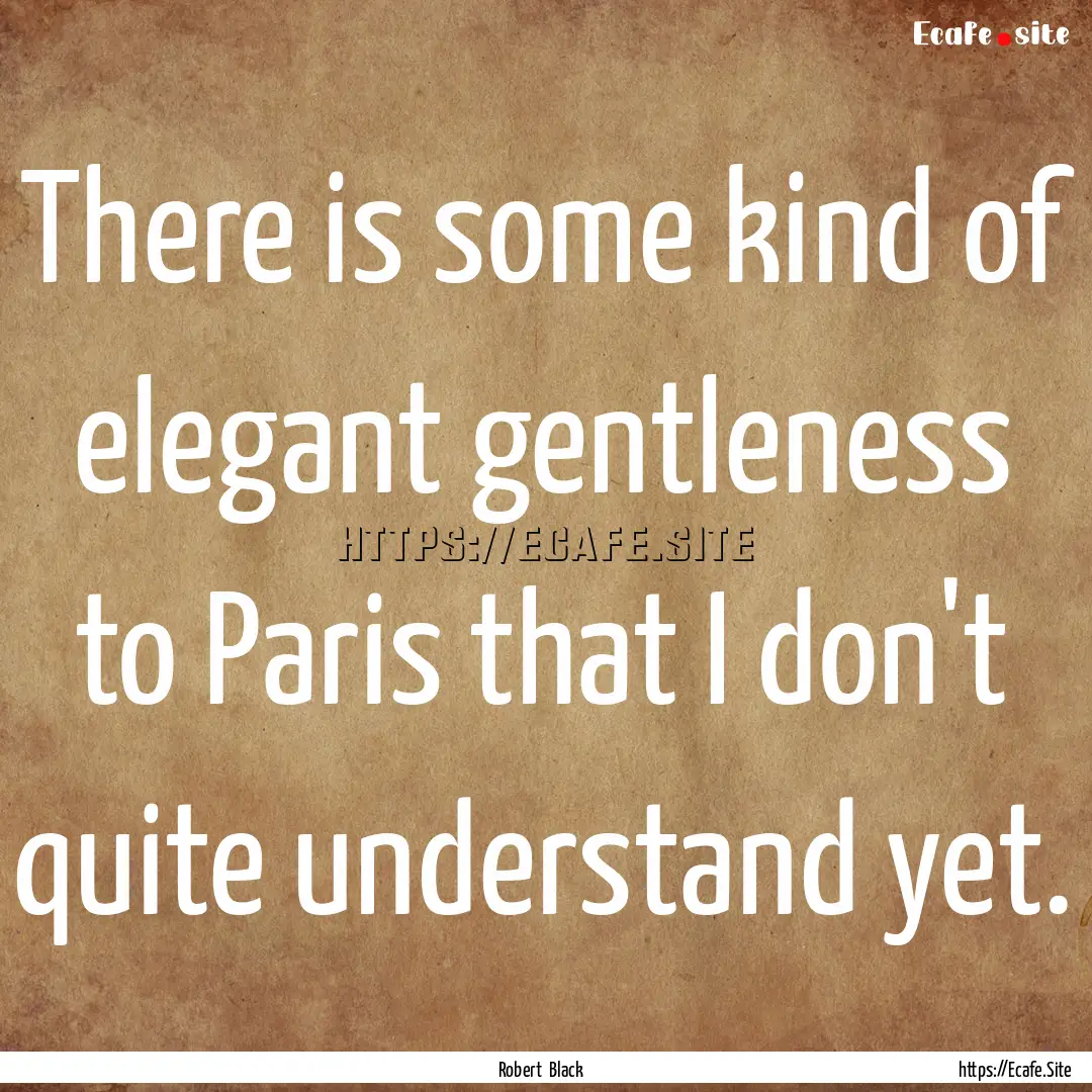 There is some kind of elegant gentleness.... : Quote by Robert Black