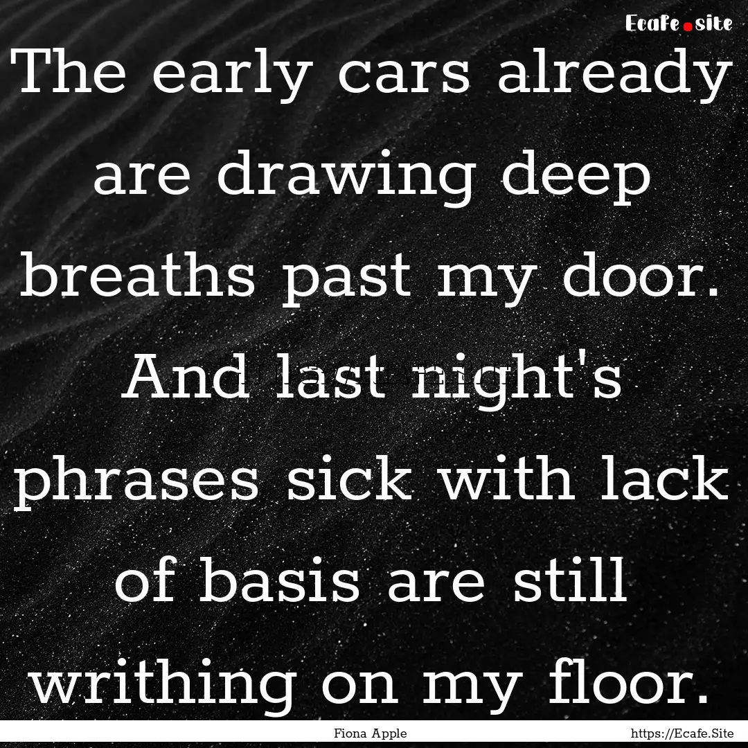 The early cars already are drawing deep breaths.... : Quote by Fiona Apple