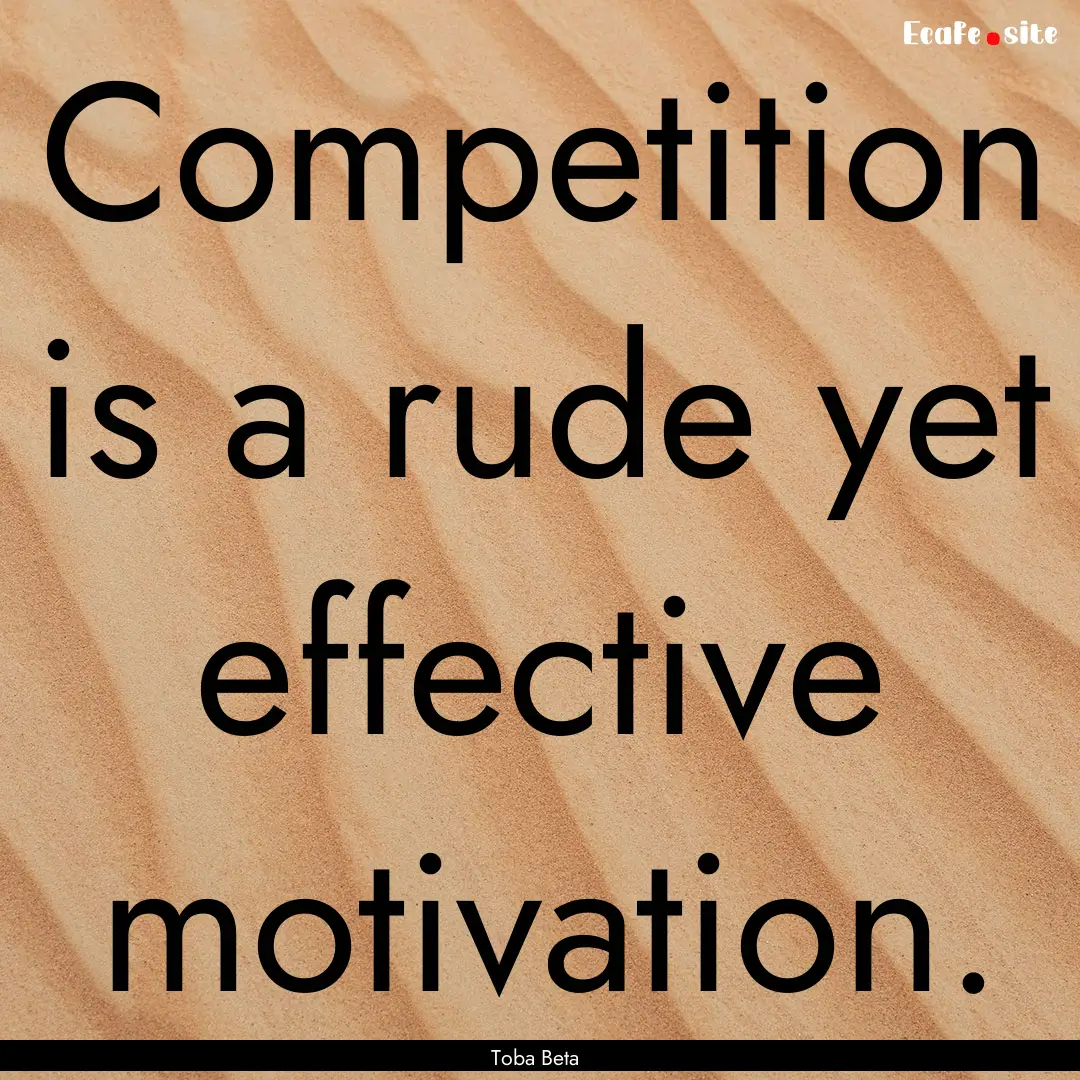 Competition is a rude yet effective motivation..... : Quote by Toba Beta