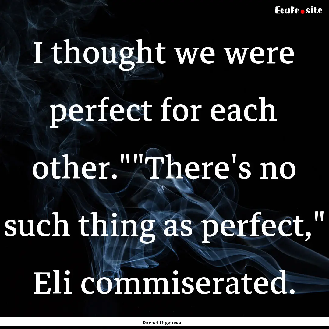 I thought we were perfect for each other.