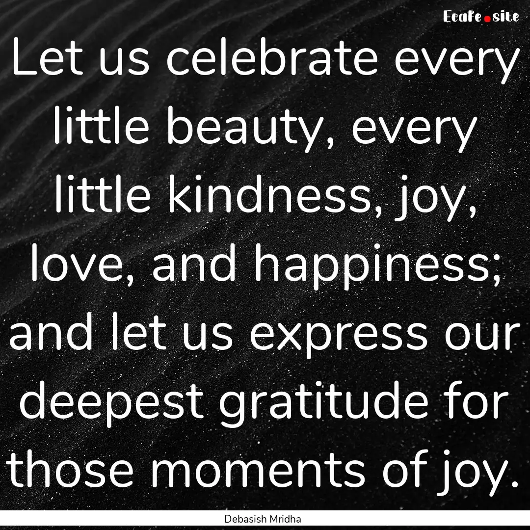 Let us celebrate every little beauty, every.... : Quote by Debasish Mridha