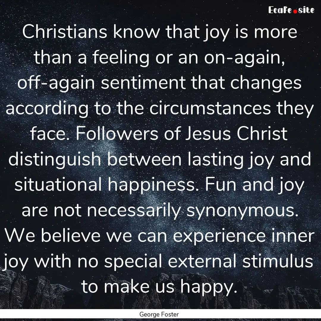 Christians know that joy is more than a feeling.... : Quote by George Foster