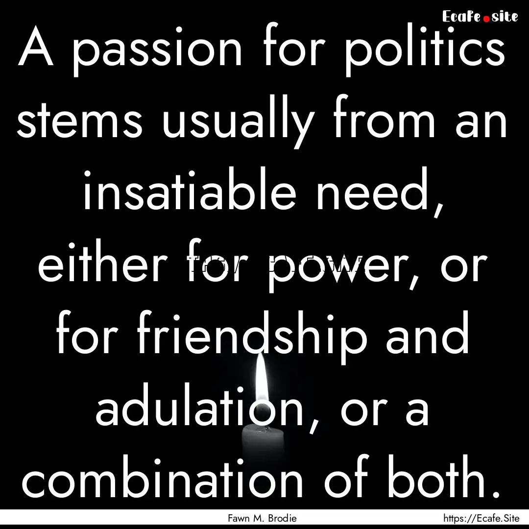 A passion for politics stems usually from.... : Quote by Fawn M. Brodie