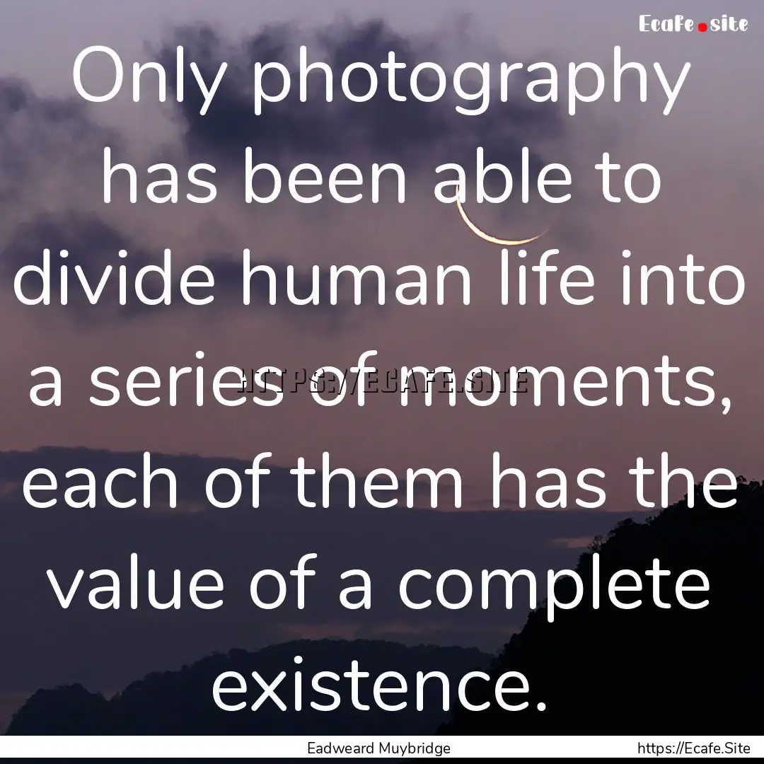 Only photography has been able to divide.... : Quote by Eadweard Muybridge