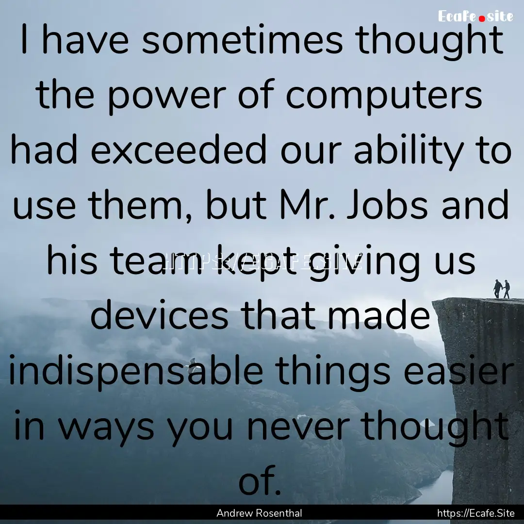 I have sometimes thought the power of computers.... : Quote by Andrew Rosenthal