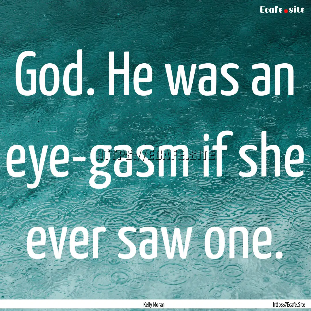 God. He was an eye-gasm if she ever saw one..... : Quote by Kelly Moran