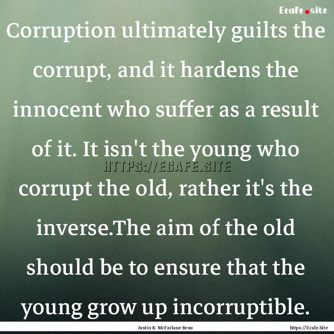 Corruption ultimately guilts the corrupt,.... : Quote by Justin K. McFarlane Beau