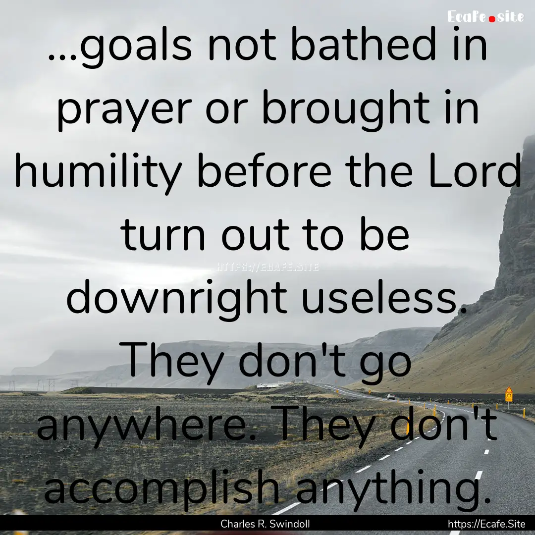 ...goals not bathed in prayer or brought.... : Quote by Charles R. Swindoll