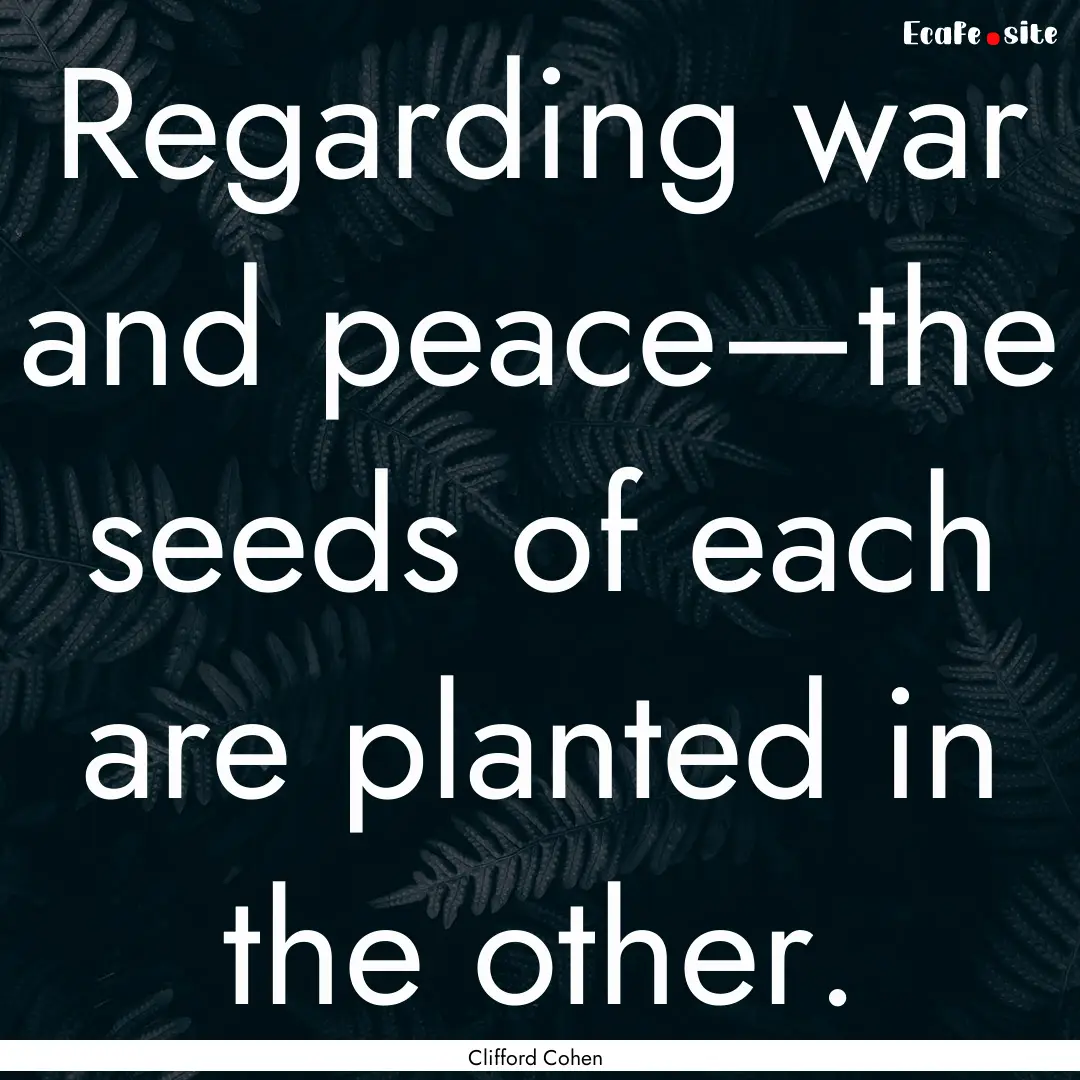 Regarding war and peace—the seeds of each.... : Quote by Clifford Cohen