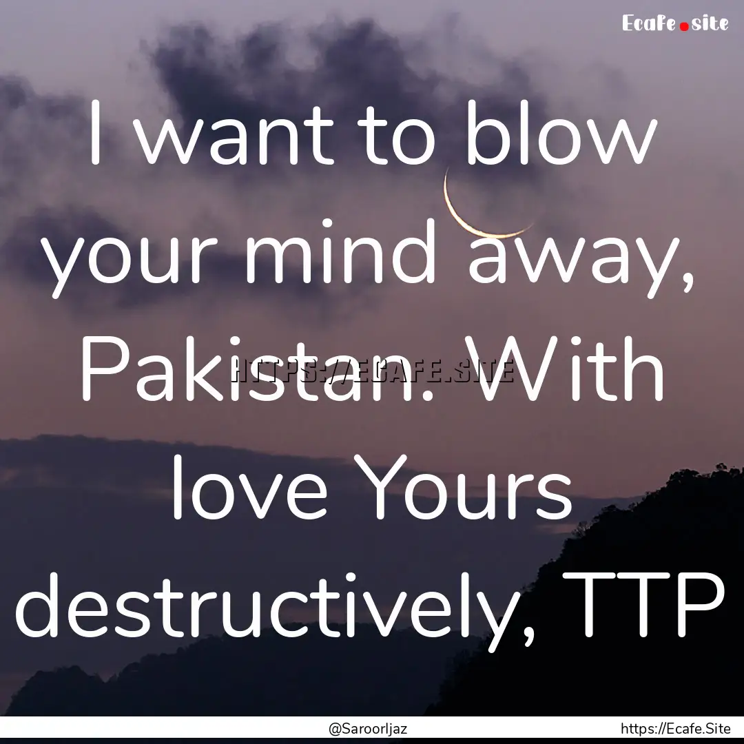 I want to blow your mind away, Pakistan..... : Quote by @SaroorIjaz