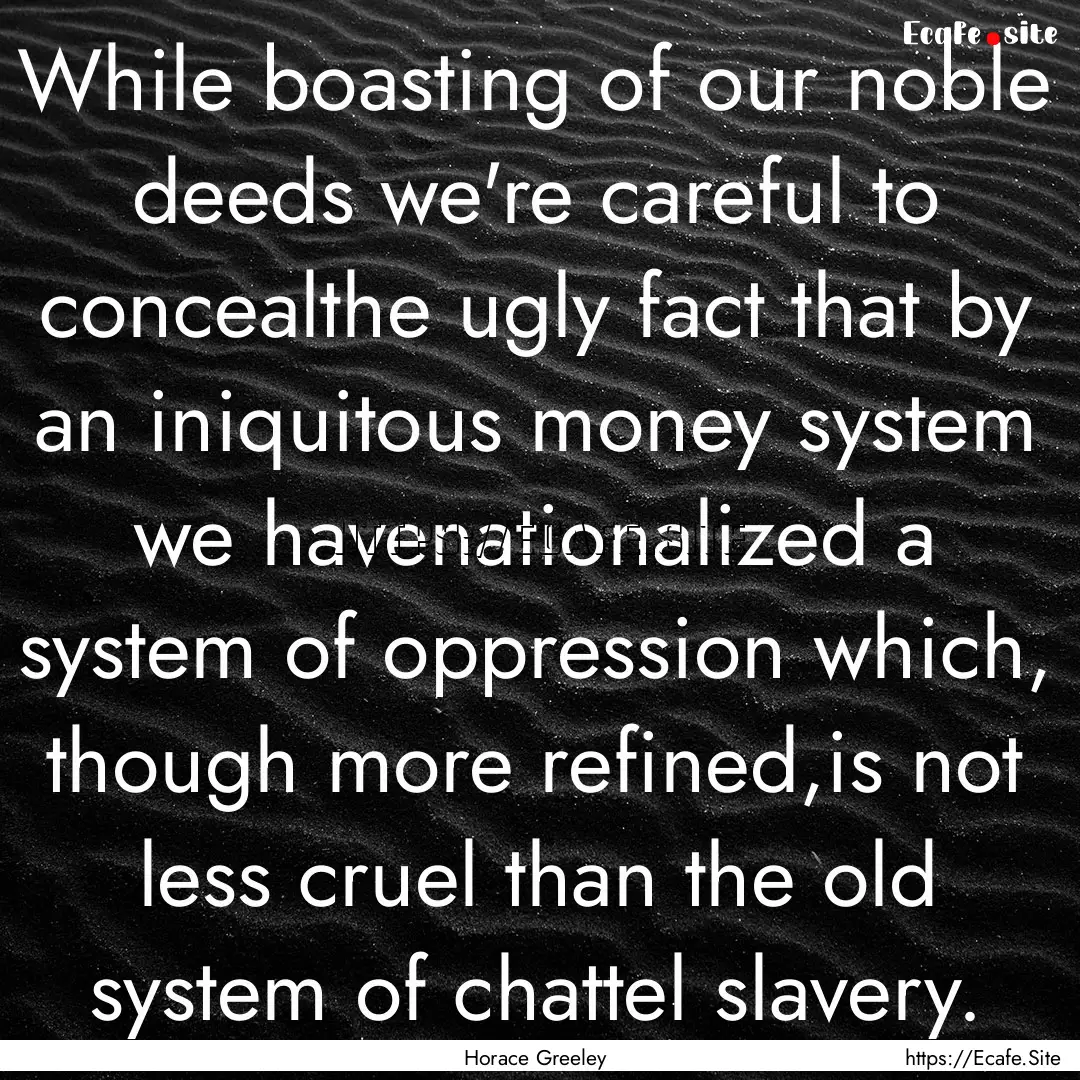 While boasting of our noble deeds we're careful.... : Quote by Horace Greeley