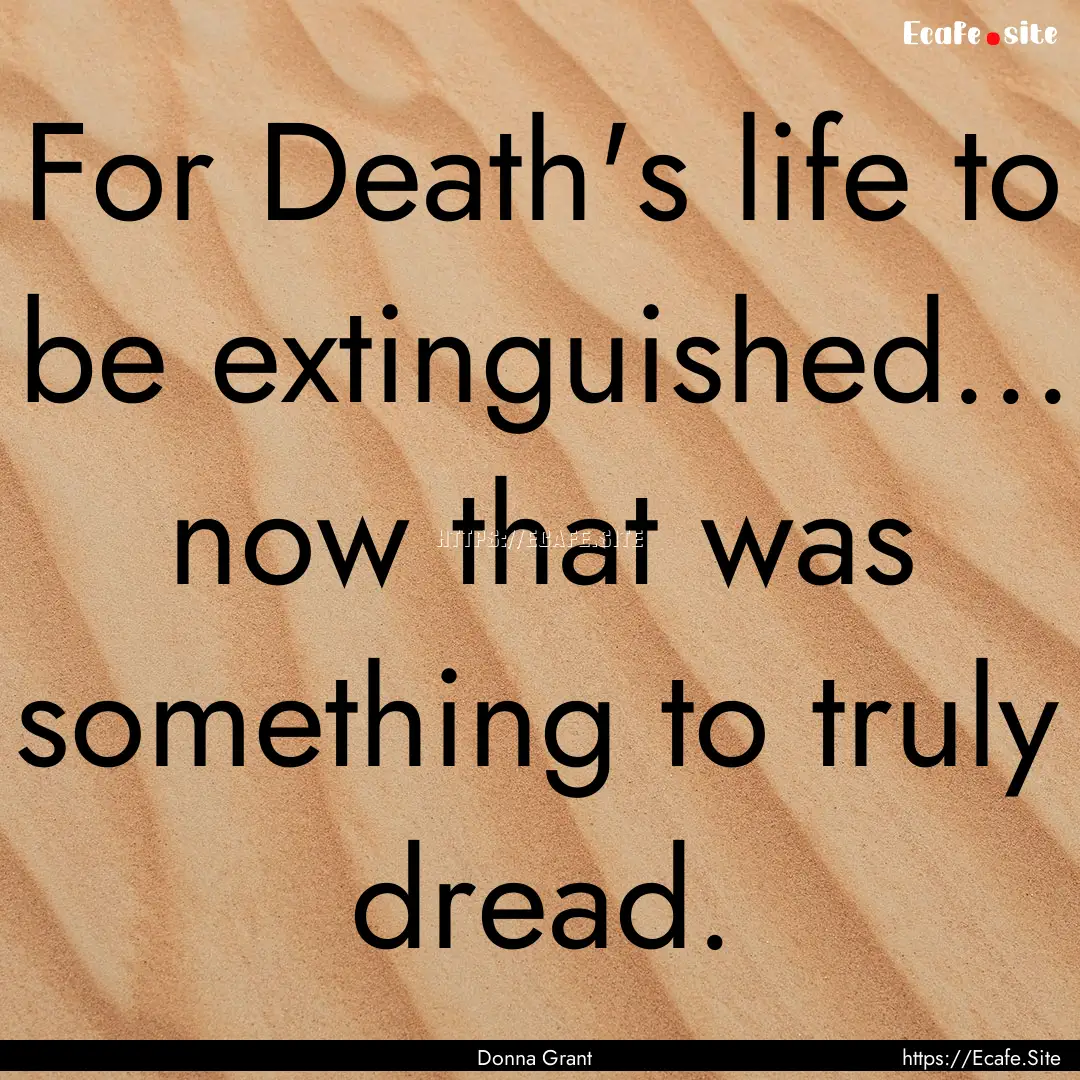 For Death's life to be extinguished... now.... : Quote by Donna Grant