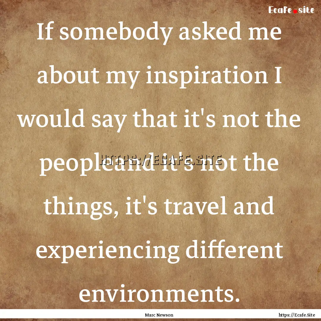 If somebody asked me about my inspiration.... : Quote by Marc Newson