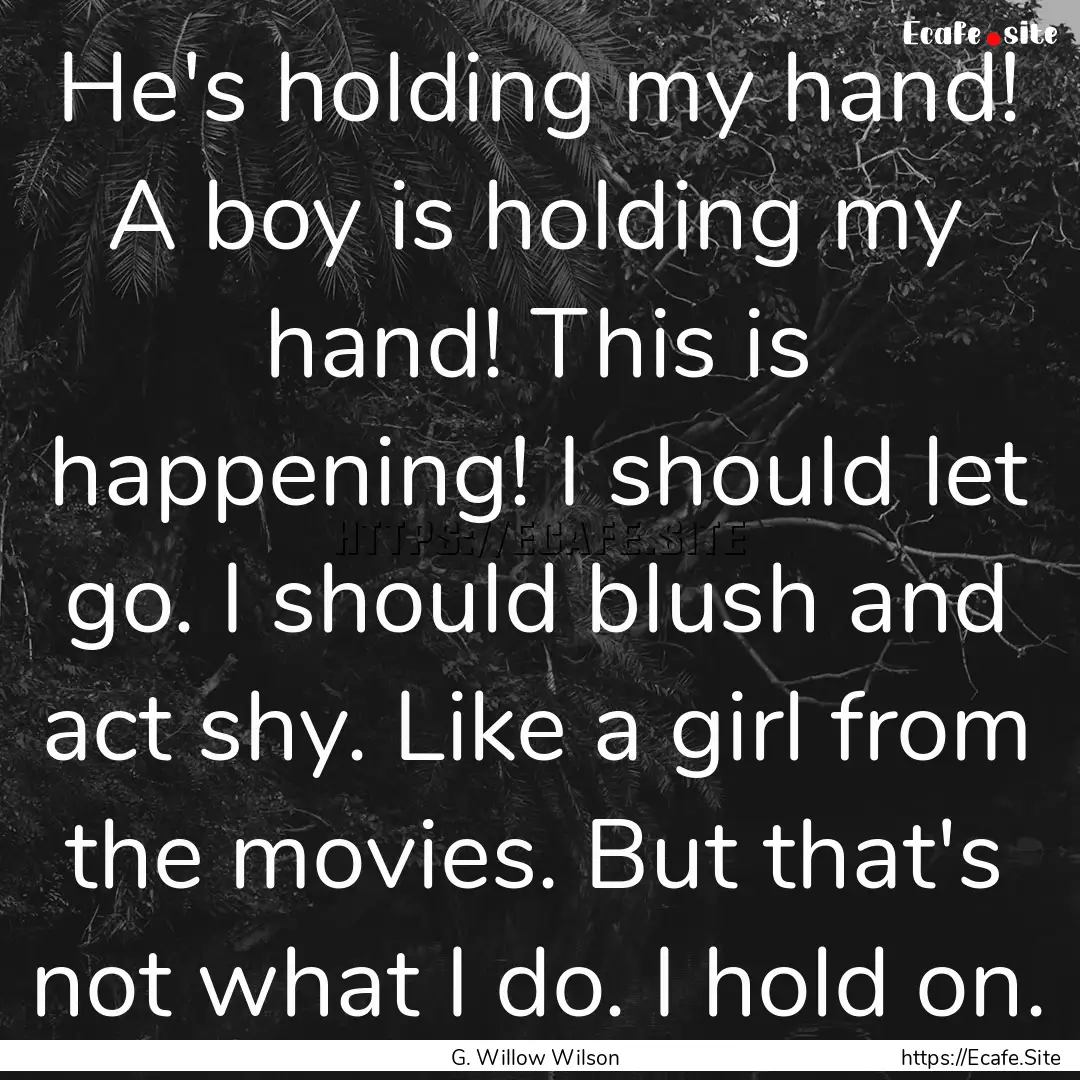 He's holding my hand! A boy is holding my.... : Quote by G. Willow Wilson