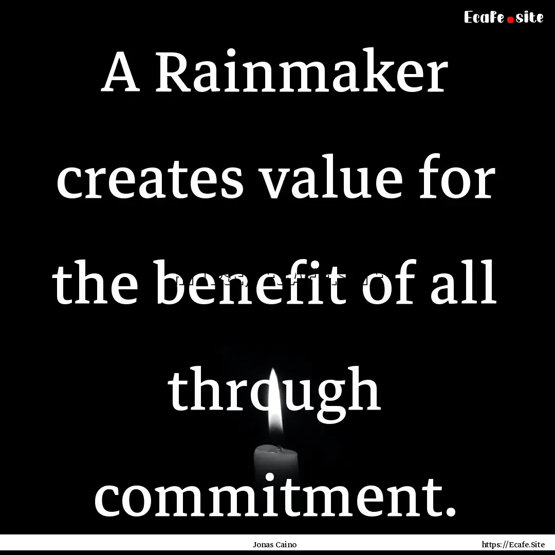 A Rainmaker creates value for the benefit.... : Quote by Jonas Caino