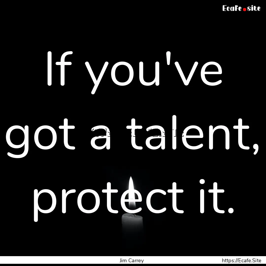 If you've got a talent, protect it. : Quote by Jim Carrey