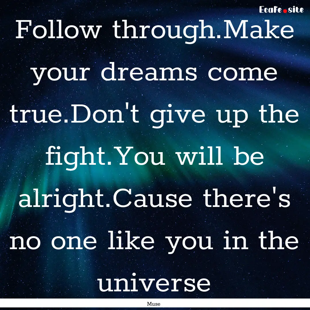 Follow through.Make your dreams come true.Don't.... : Quote by Muse