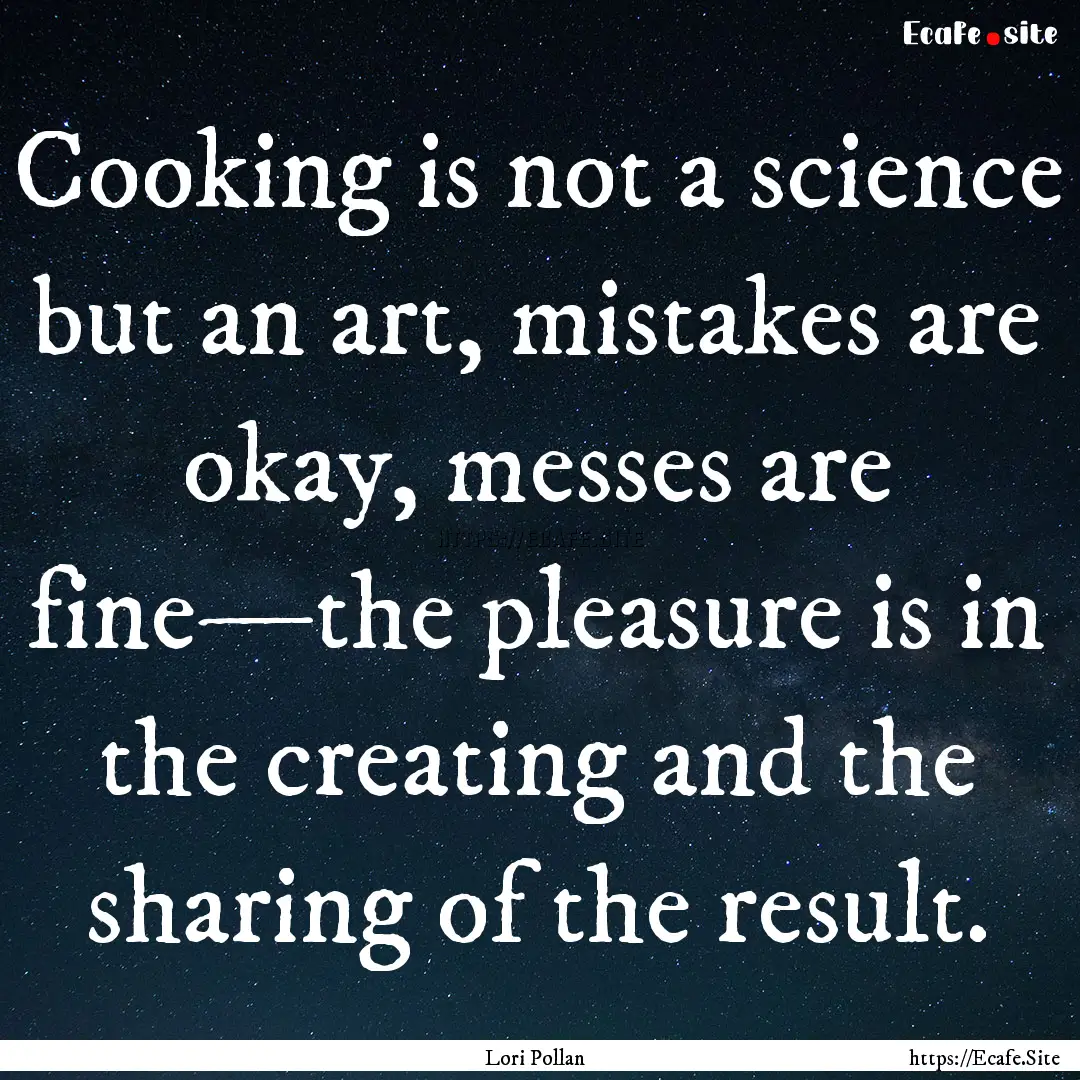 Cooking is not a science but an art, mistakes.... : Quote by Lori Pollan