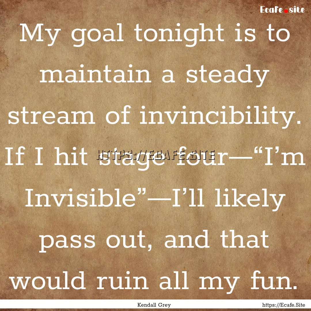 My goal tonight is to maintain a steady stream.... : Quote by Kendall Grey