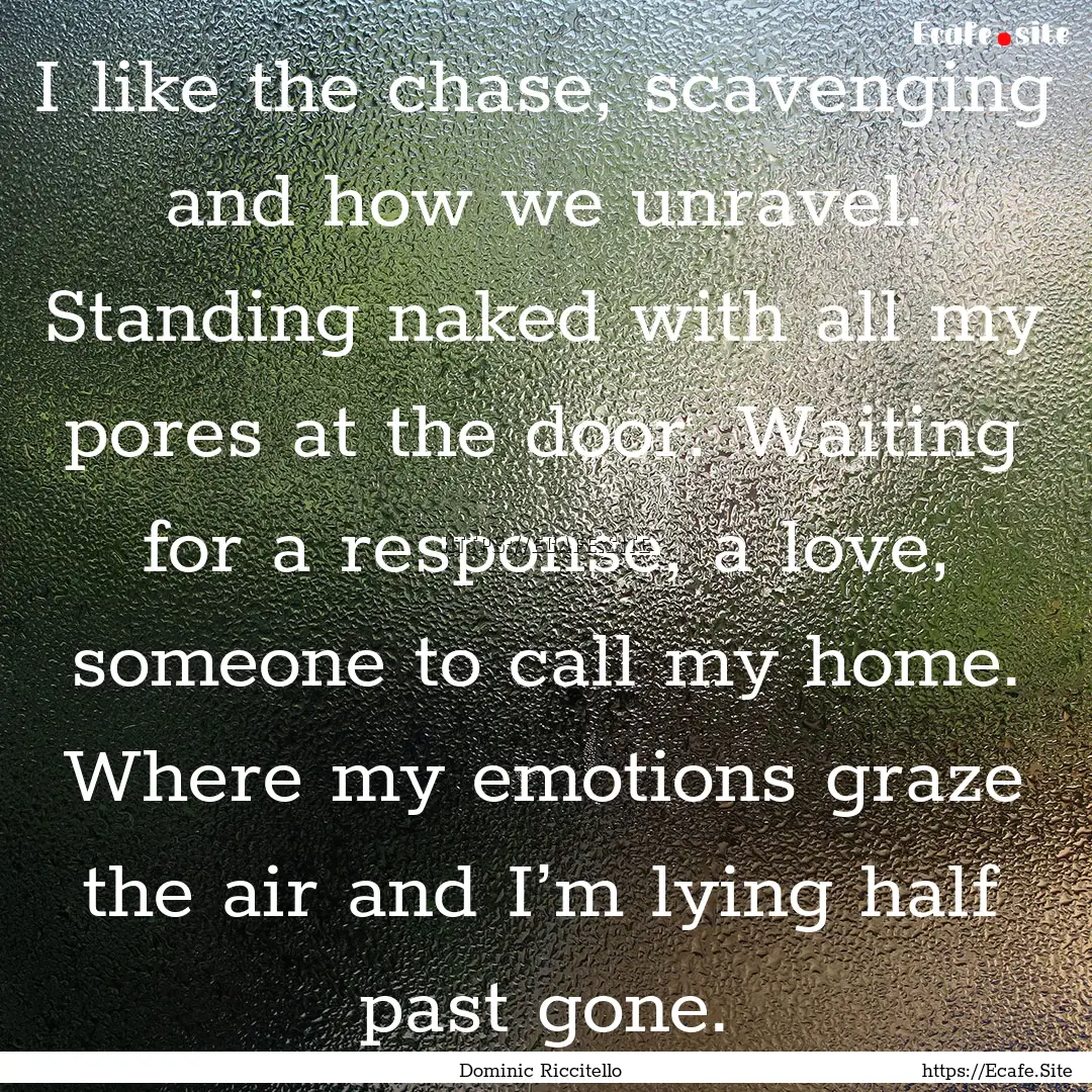 I like the chase, scavenging and how we unravel..... : Quote by Dominic Riccitello