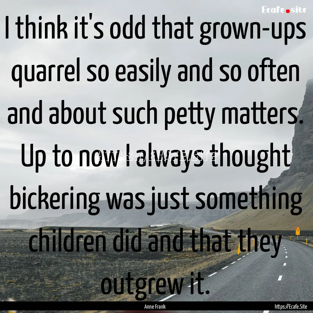 I think it's odd that grown-ups quarrel so.... : Quote by Anne Frank