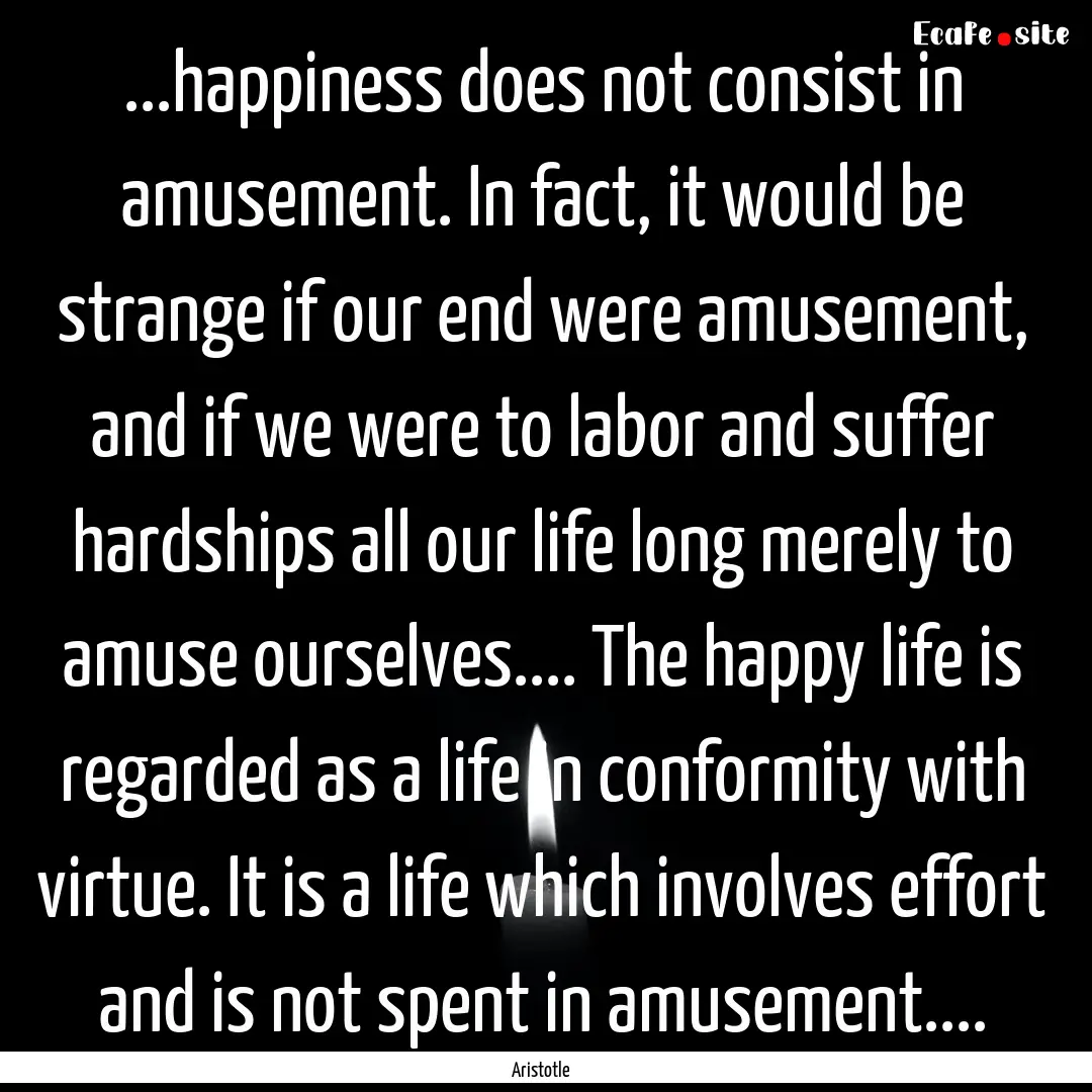 ...happiness does not consist in amusement..... : Quote by Aristotle