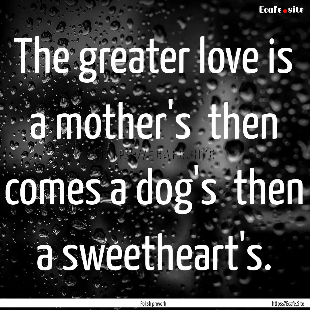 The greater love is a mother's then comes.... : Quote by Polish proverb