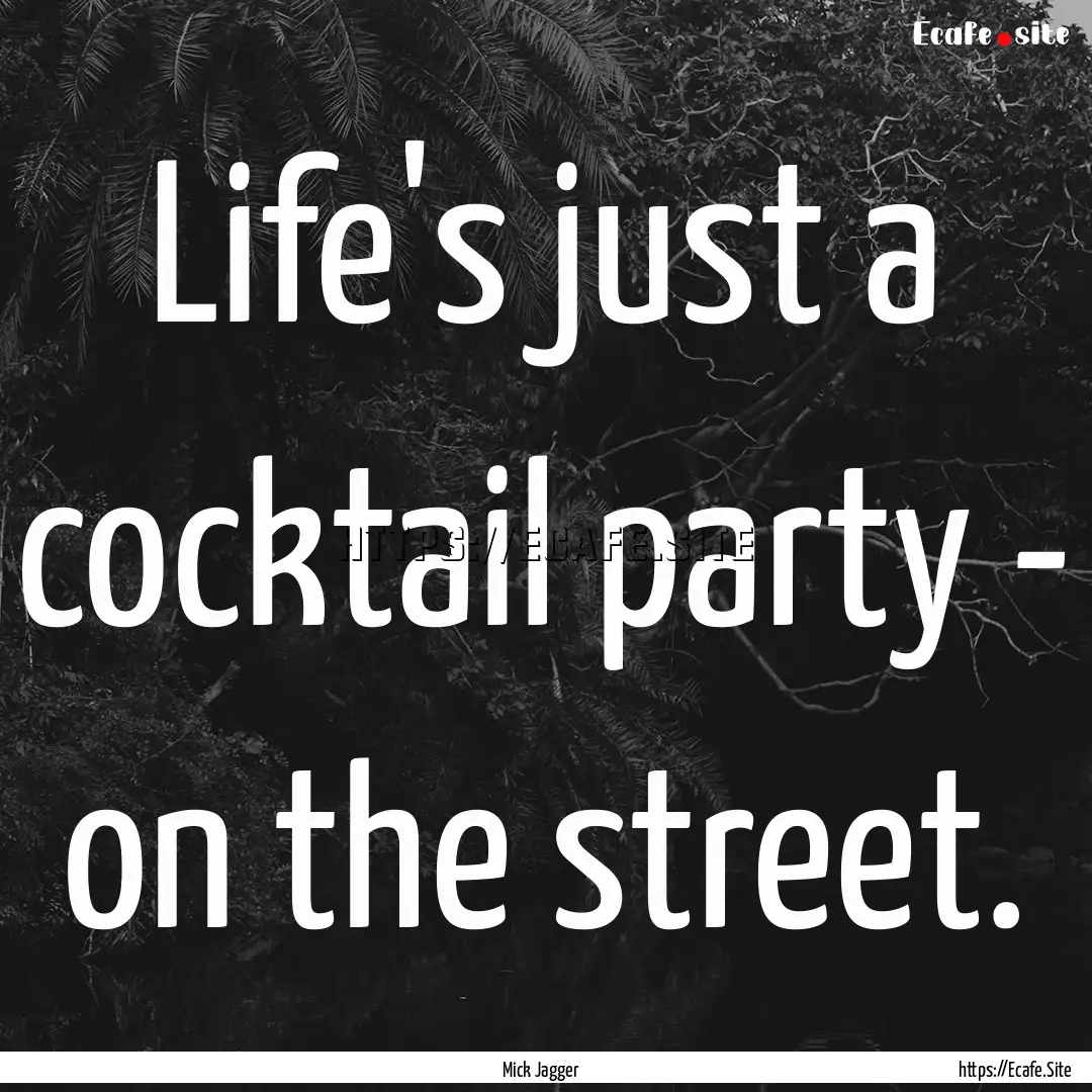 Life's just a cocktail party - on the street..... : Quote by Mick Jagger