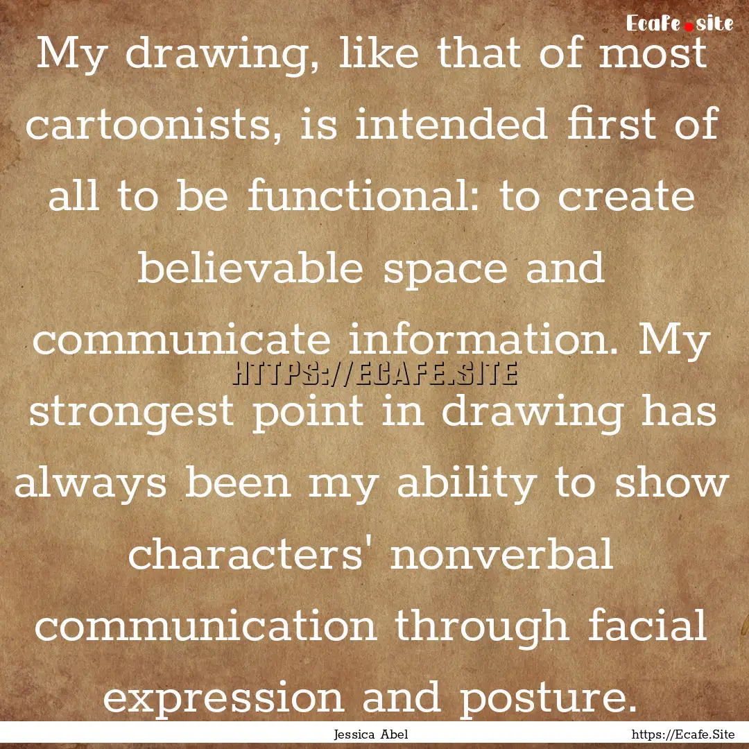 My drawing, like that of most cartoonists,.... : Quote by Jessica Abel