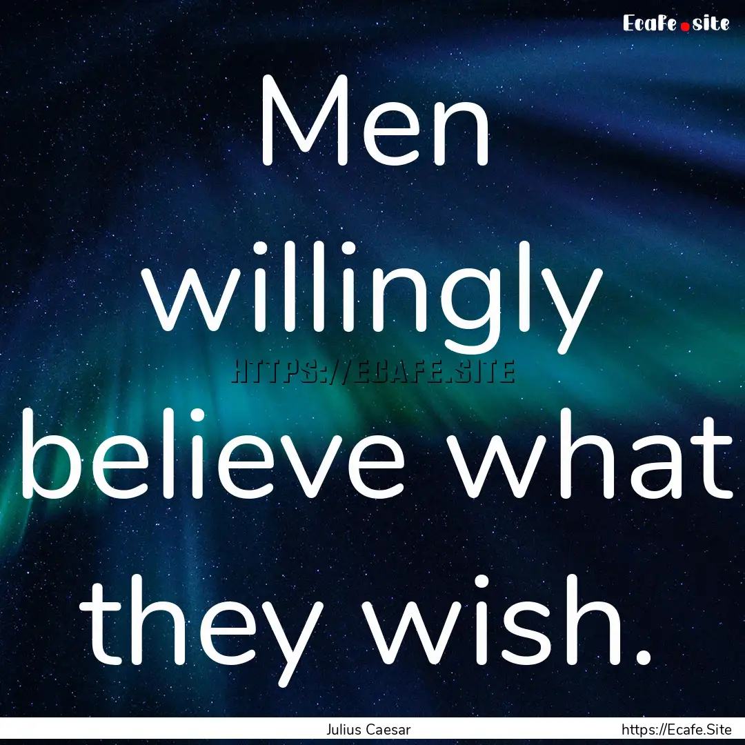 Men willingly believe what they wish. : Quote by Julius Caesar