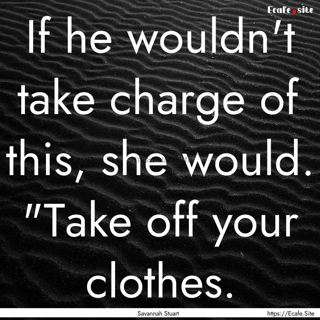 If he wouldn't take charge of this, she would..... : Quote by Savannah Stuart