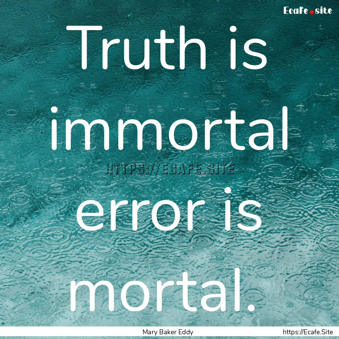 Truth is immortal error is mortal. : Quote by Mary Baker Eddy