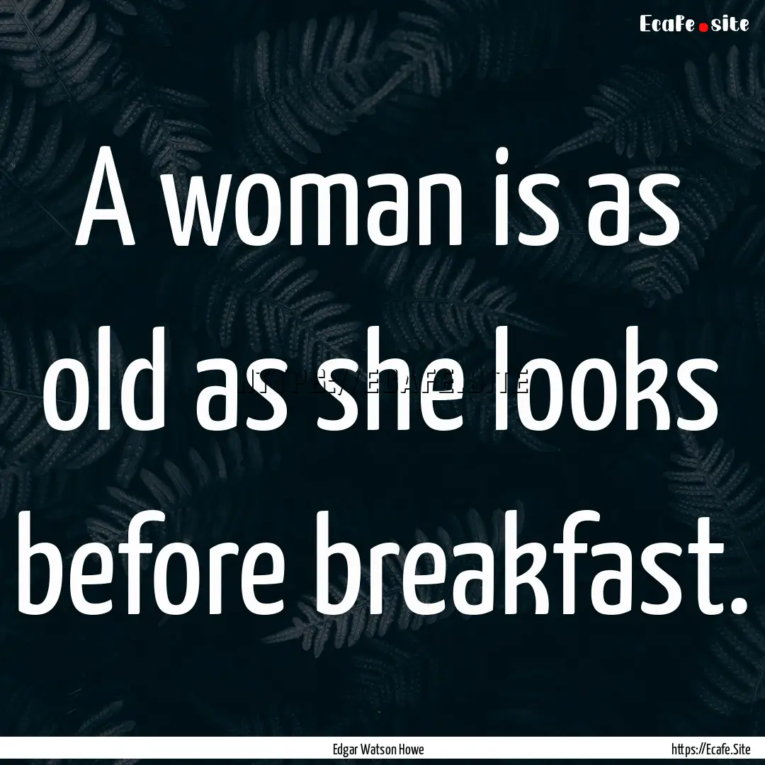 A woman is as old as she looks before breakfast..... : Quote by Edgar Watson Howe