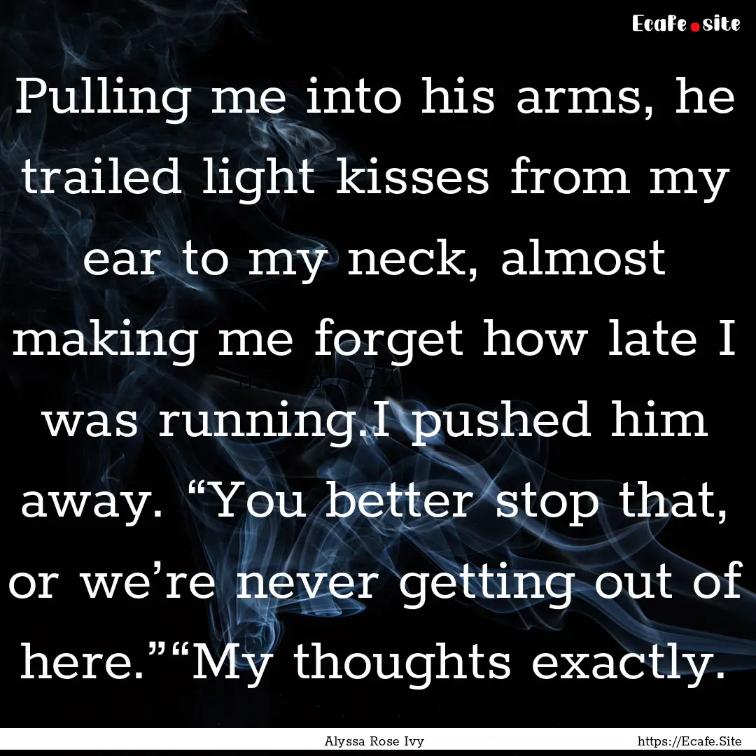 Pulling me into his arms, he trailed light.... : Quote by Alyssa Rose Ivy