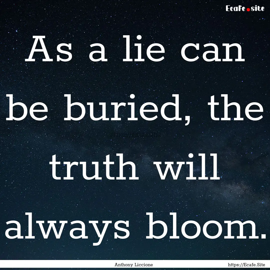 As a lie can be buried, the truth will always.... : Quote by Anthony Liccione