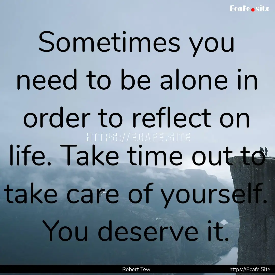 Sometimes you need to be alone in order to.... : Quote by Robert Tew