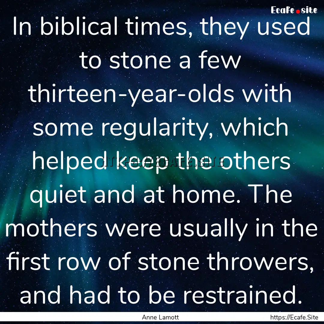 In biblical times, they used to stone a few.... : Quote by Anne Lamott