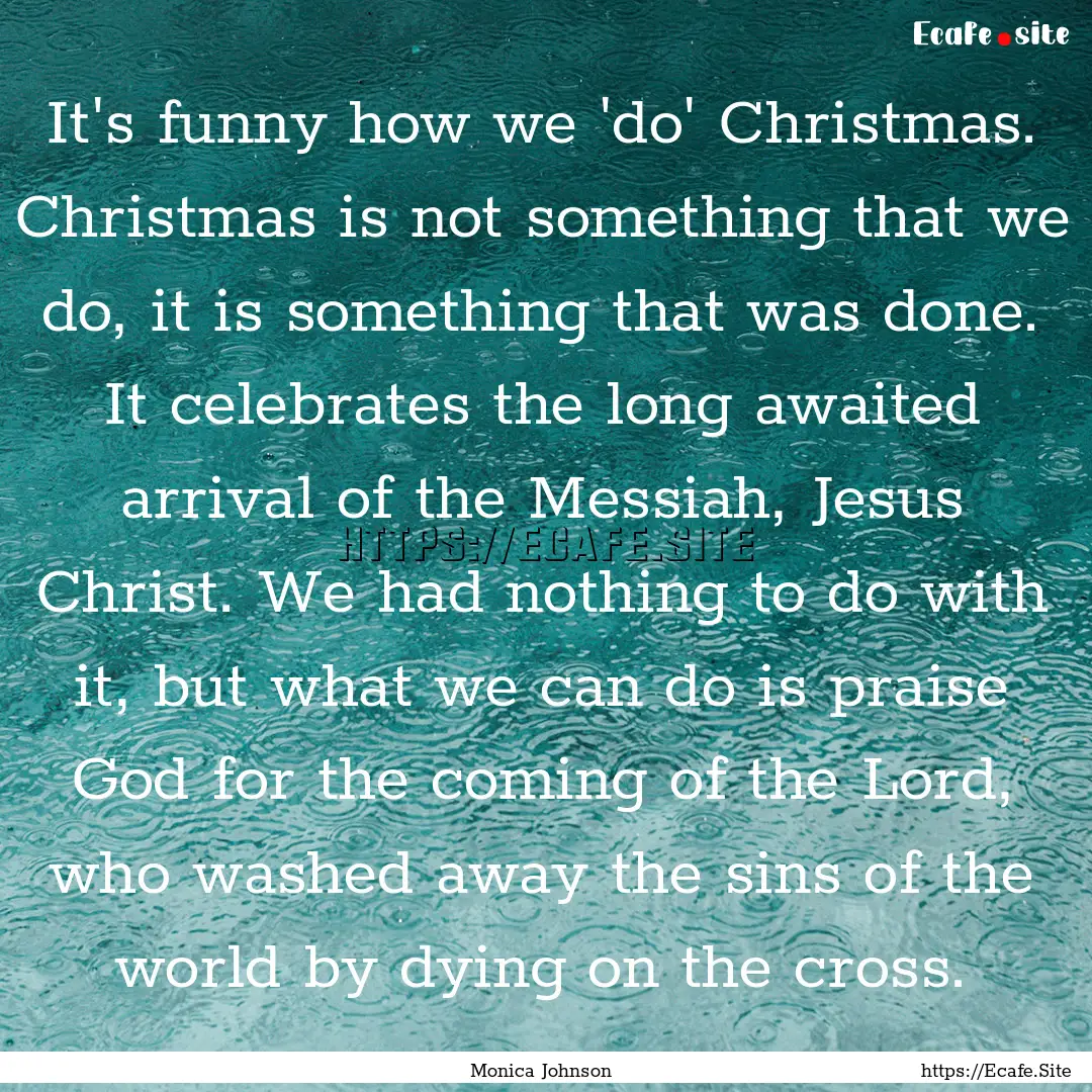 It's funny how we 'do' Christmas. Christmas.... : Quote by Monica Johnson